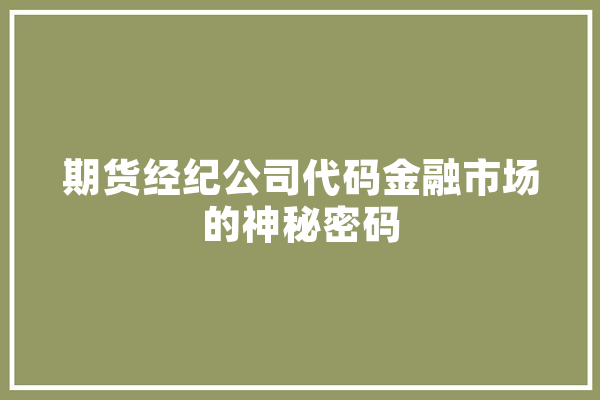 期货经纪公司代码金融市场的神秘密码