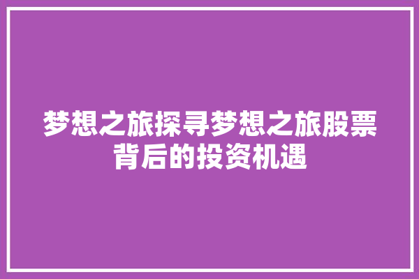 梦想之旅探寻梦想之旅股票背后的投资机遇 科技快讯