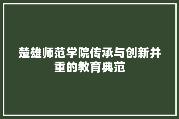 楚雄师范学院传承与创新并重的教育典范