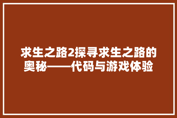 求生之路2探寻求生之路的奥秘——代码与游戏体验