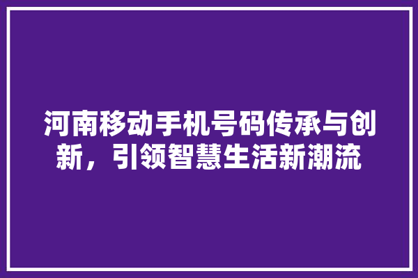 河南移动手机号码传承与创新，引领智慧生活新潮流