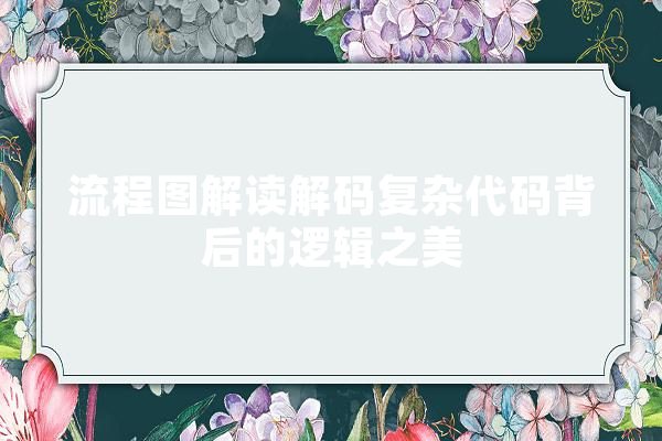 流程图解读解码复杂代码背后的逻辑之美