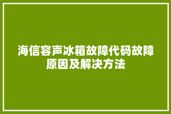 海信容声冰箱故障代码故障原因及解决方法