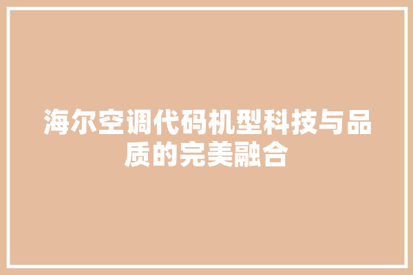 海尔空调代码机型科技与品质的完美融合