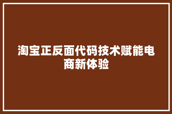 淘宝正反面代码技术赋能电商新体验