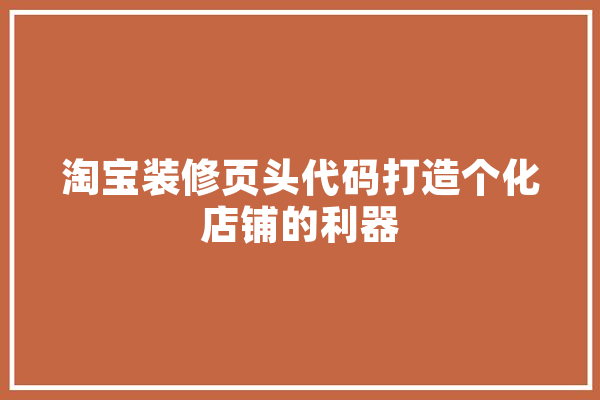 淘宝装修页头代码打造个化店铺的利器 云服务
