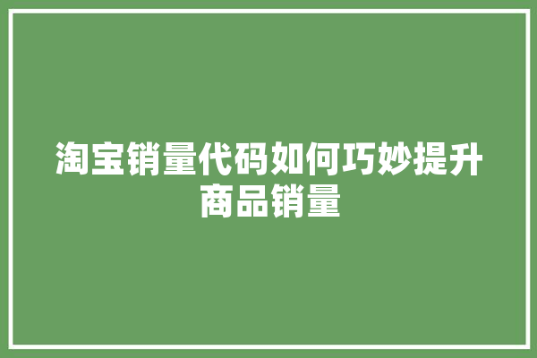 淘宝销量代码如何巧妙提升商品销量