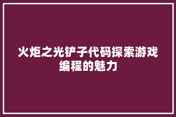 火炬之光铲子代码探索游戏编程的魅力 智能问答