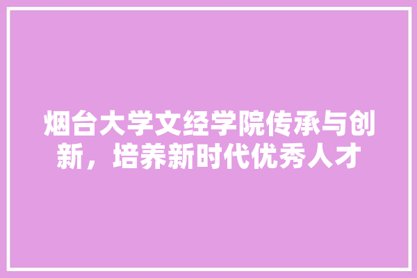 烟台大学文经学院传承与创新，培养新时代优秀人才 计算机