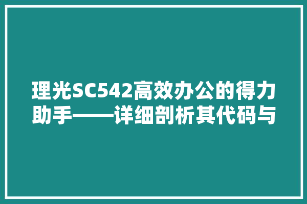 理光SC542高效办公的得力助手——详细剖析其代码与功能
