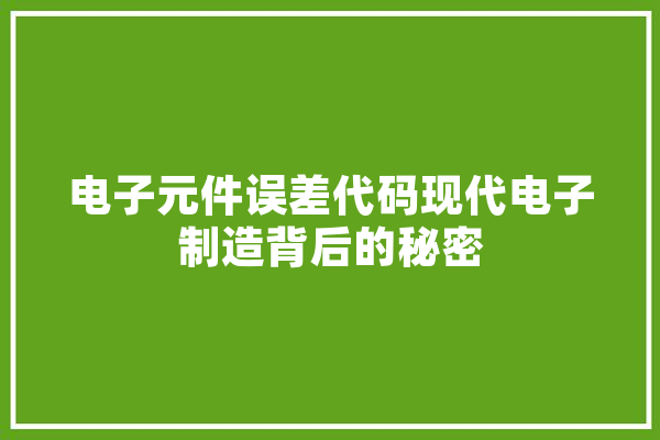 电子元件误差代码现代电子制造背后的秘密