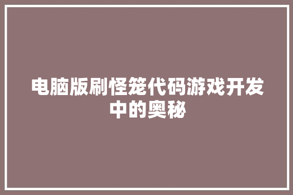 电脑版刷怪笼代码游戏开发中的奥秘