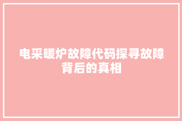 电采暖炉故障代码探寻故障背后的真相