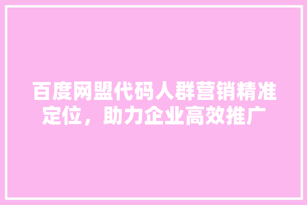 百度网盟代码人群营销精准定位，助力企业高效推广