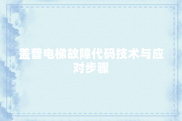 盖普电梯故障代码技术与应对步骤