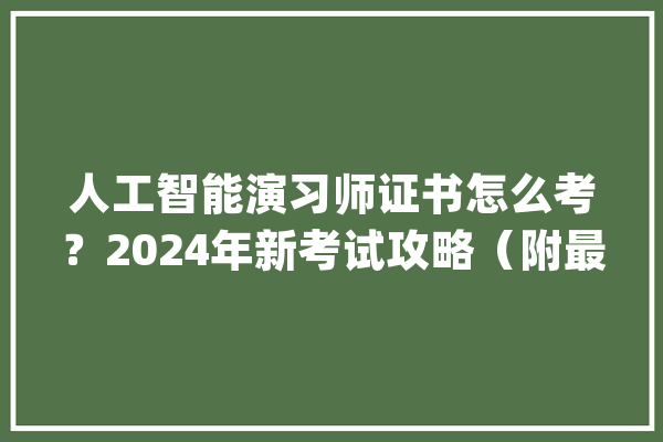 人工智能演习师证书怎么考？2024年新考试攻略（附最新考试前提）_人工智能_模子 AI快讯