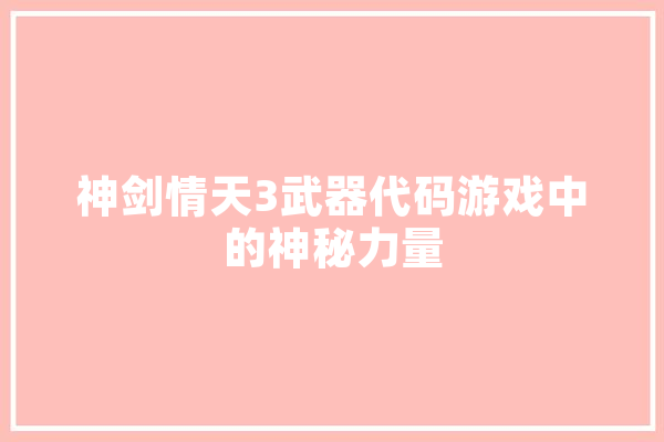 神剑情天3武器代码游戏中的神秘力量