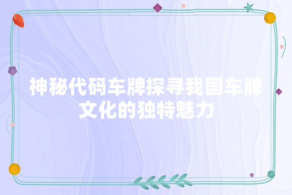 神秘代码车牌探寻我国车牌文化的独特魅力 智能写作