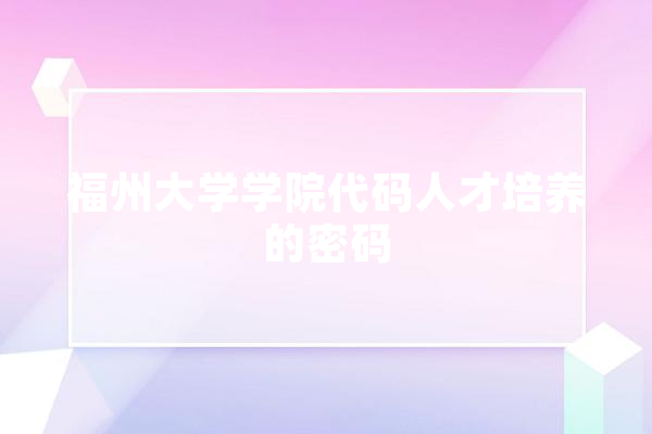 福州大学学院代码人才培养的密码