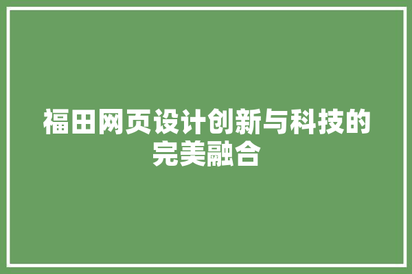福田网页设计创新与科技的完美融合 科技快讯