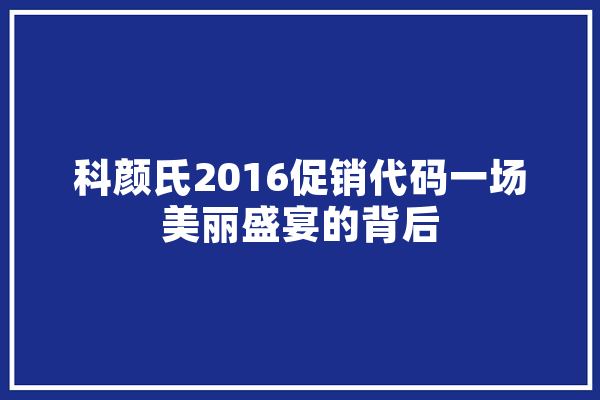 科颜氏2016促销代码一场美丽盛宴的背后