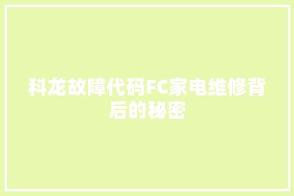 科龙故障代码FC家电维修背后的秘密 绘影字幕