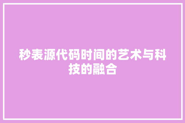秒表源代码时间的艺术与科技的融合 AI快讯
