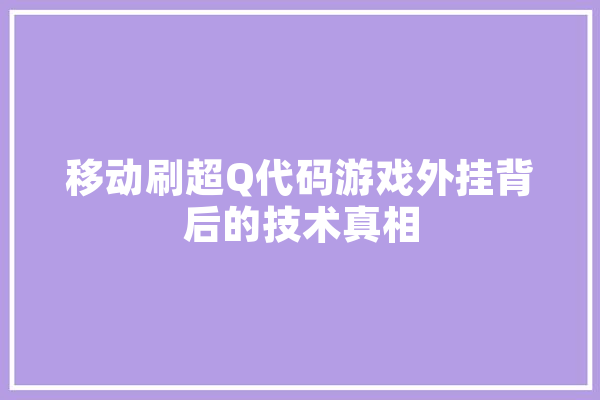 移动刷超Q代码游戏外挂背后的技术真相