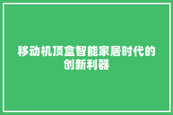 移动机顶盒智能家居时代的创新利器