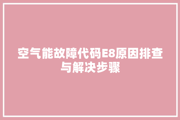 空气能故障代码E8原因排查与解决步骤