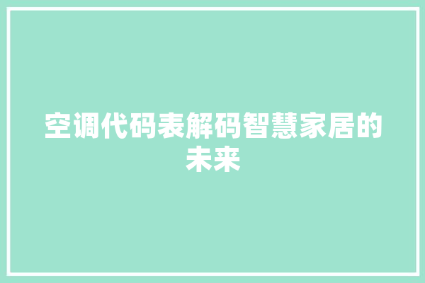 空调代码表解码智慧家居的未来 AI简讯