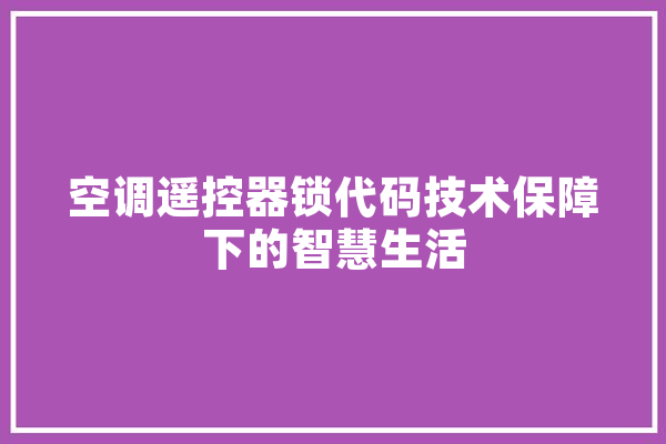 空调遥控器锁代码技术保障下的智慧生活
