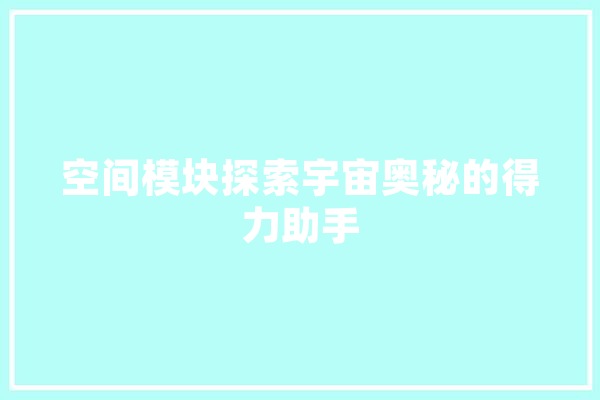 空间模块探索宇宙奥秘的得力助手