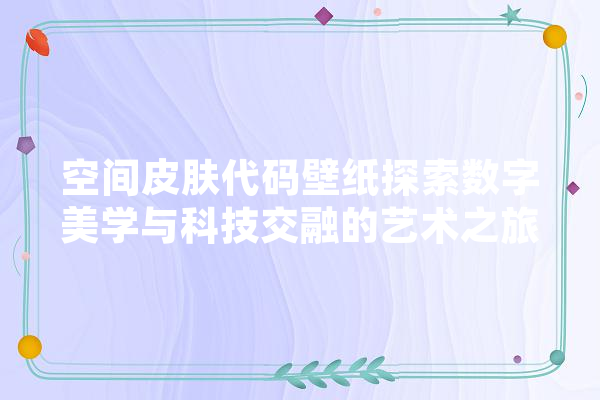 空间皮肤代码壁纸探索数字美学与科技交融的艺术之旅