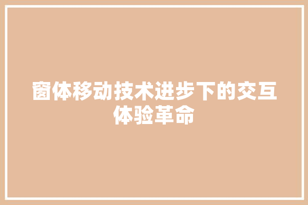 窗体移动技术进步下的交互体验革命