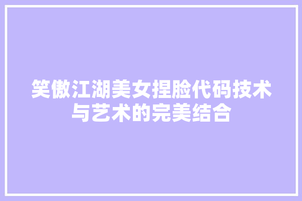 笑傲江湖美女捏脸代码技术与艺术的完美结合