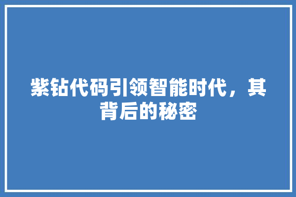 紫钻代码引领智能时代，其背后的秘密