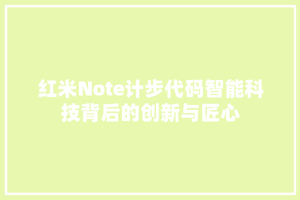红米Note计步代码智能科技背后的创新与匠心