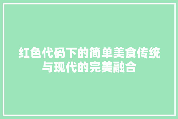 红色代码下的简单美食传统与现代的完美融合