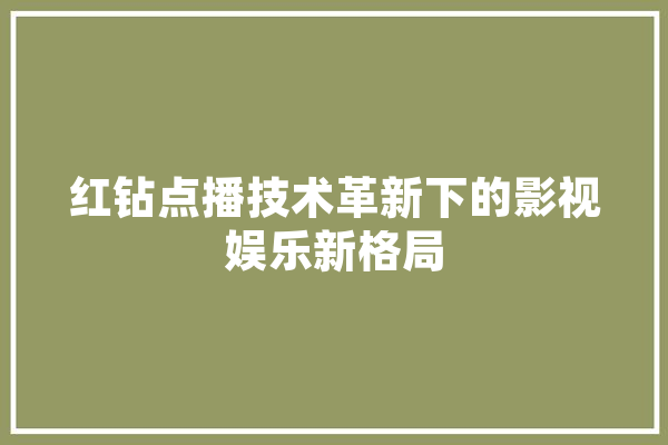 红钻点播技术革新下的影视娱乐新格局