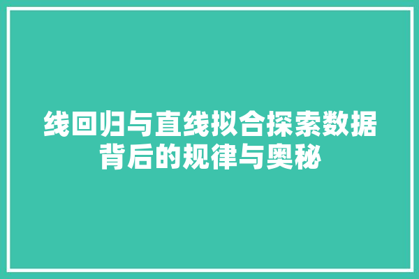 线回归与直线拟合探索数据背后的规律与奥秘 文字写作
