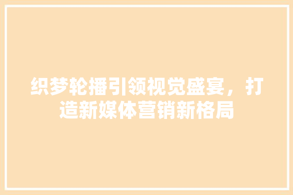 织梦轮播引领视觉盛宴，打造新媒体营销新格局