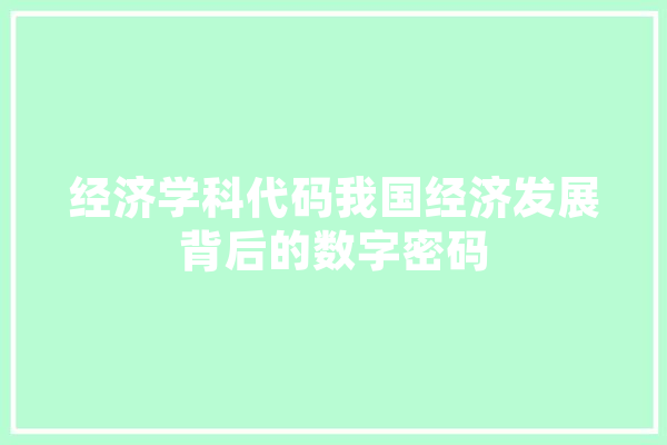 经济学科代码我国经济发展背后的数字密码