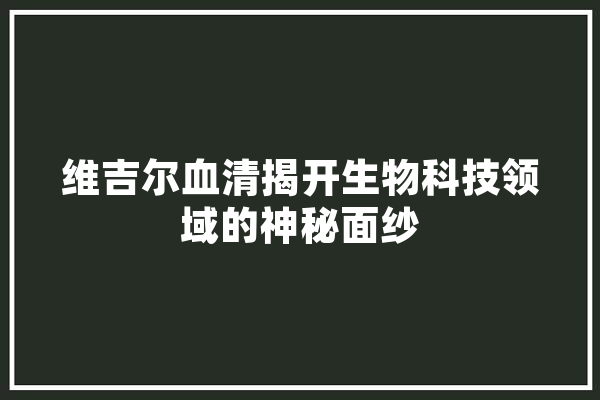 维吉尔血清揭开生物科技领域的神秘面纱