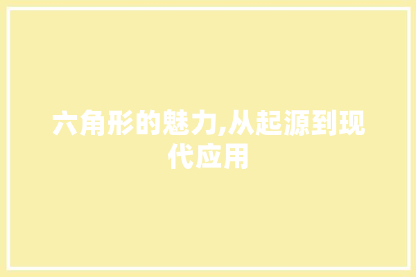 六角形的魅力,从起源到现代应用 智能问答
