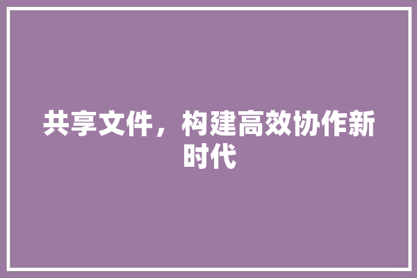 共享文件，构建高效协作新时代