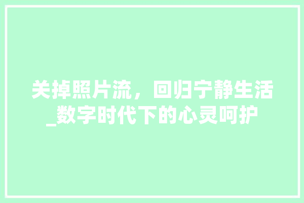 关掉照片流，回归宁静生活_数字时代下的心灵呵护