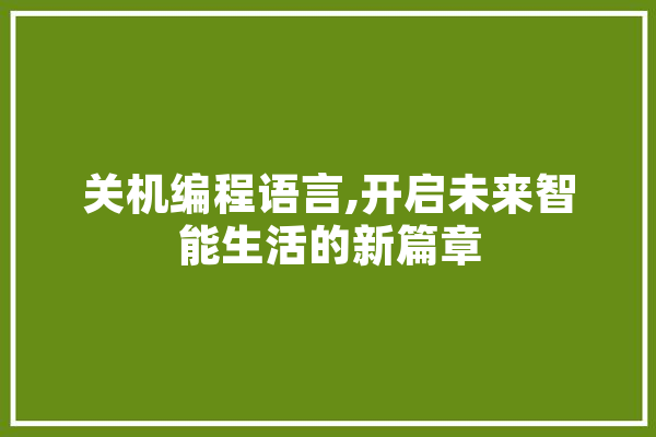 关机编程语言,开启未来智能生活的新篇章