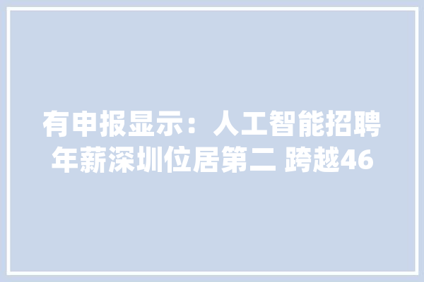 有申报显示：人工智能招聘年薪深圳位居第二 跨越46万_年薪_平均