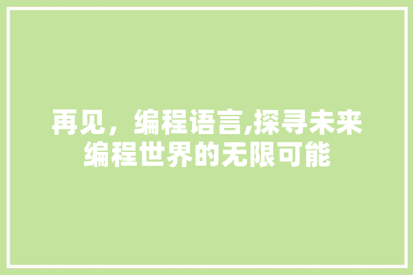 再见，编程语言,探寻未来编程世界的无限可能